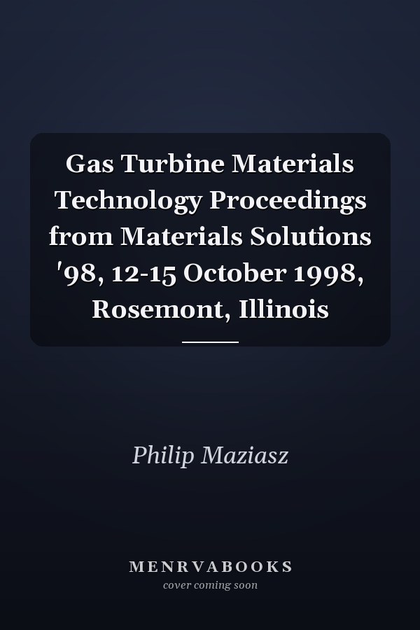 Gas Turbine Materials Technology Proceedings from Materials Solutions '98, 12-15 October 1998, Rosemont, Illinois