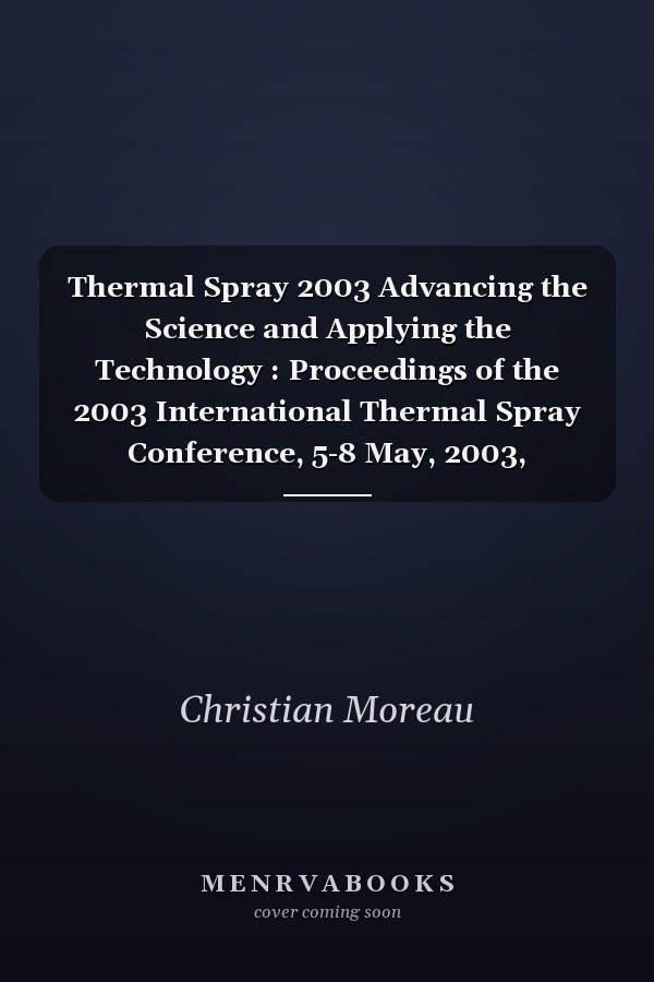 Thermal Spray 2003 Advancing the Science and Applying the Technology : Proceedings of the 2003 International Thermal Spray Conference, 5-8 May, 2003, Orlando, Florida, USA