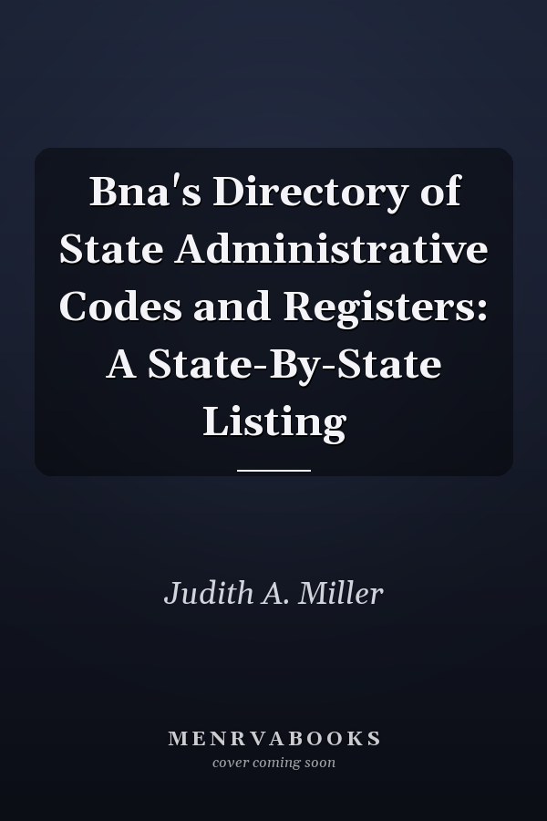 Bna's Directory of State Administrative Codes and Registers: A State-By-State Listing
