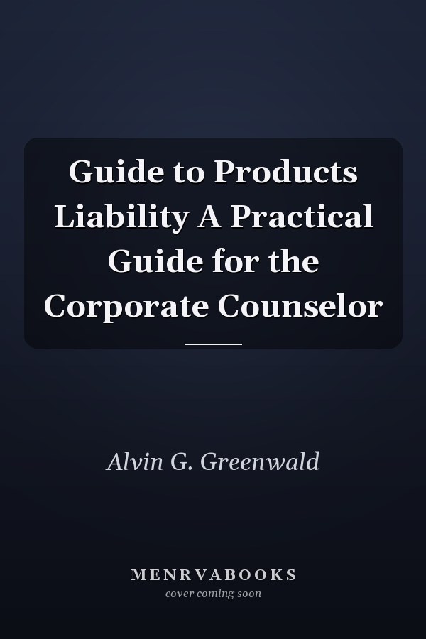 Guide to Products Liability A Practical Guide for the Corporate Counselor