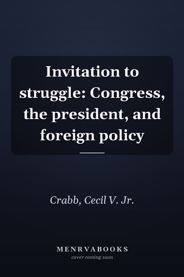 Invitation to struggle: Congress, the president, and foreign policy
