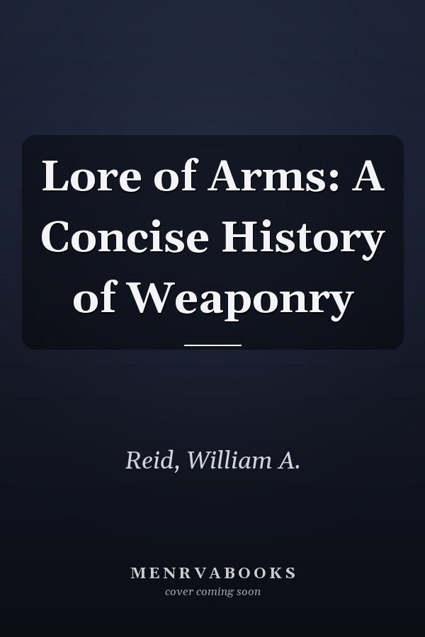 Lore of Arms: A Concise History of Weaponry