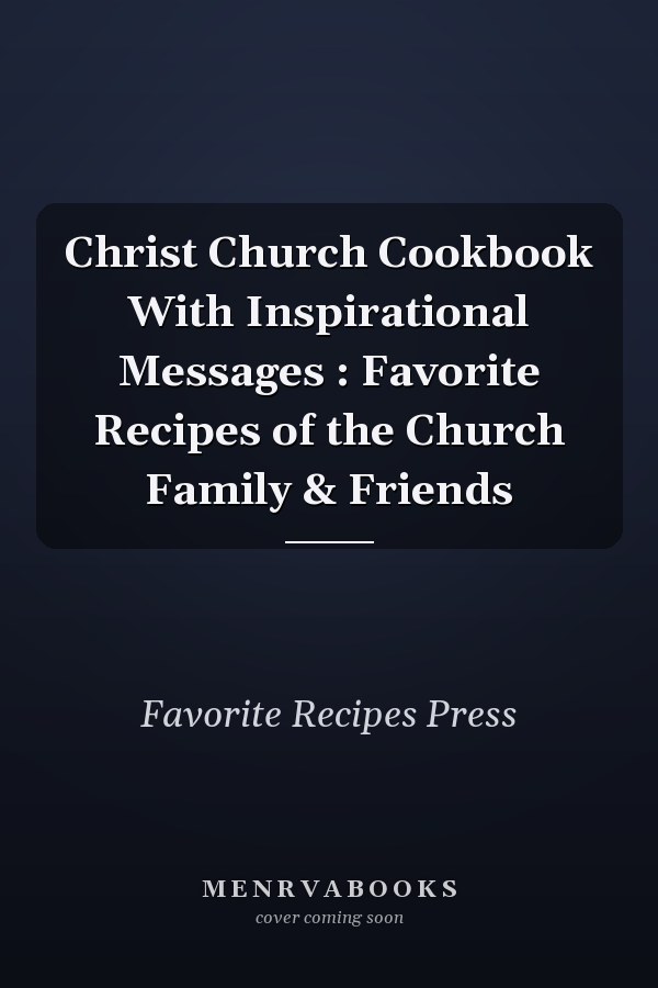 Christ Church Cookbook With Inspirational Messages : Favorite Recipes of the Church Family & Friends