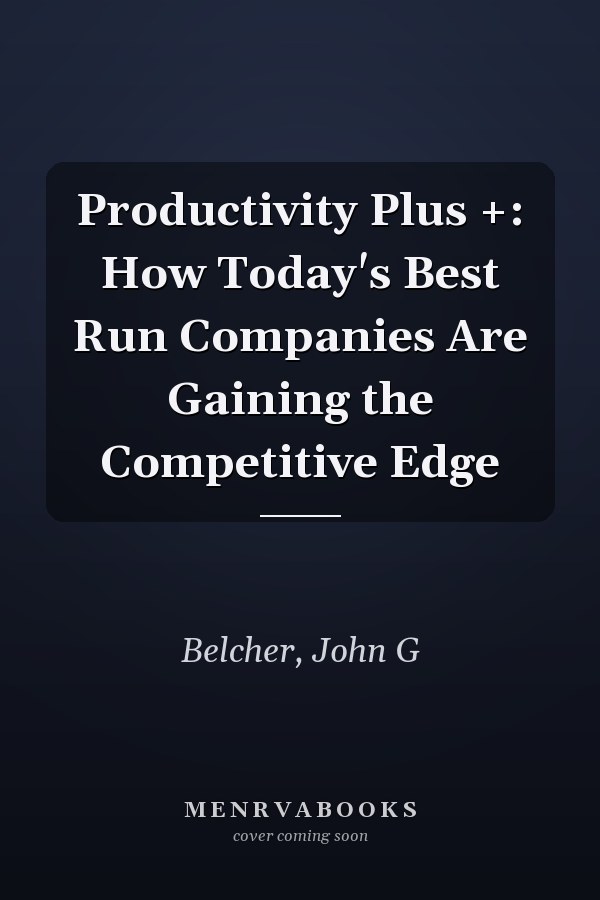 Productivity Plus +: How Today's Best Run Companies Are Gaining the Competitive Edge