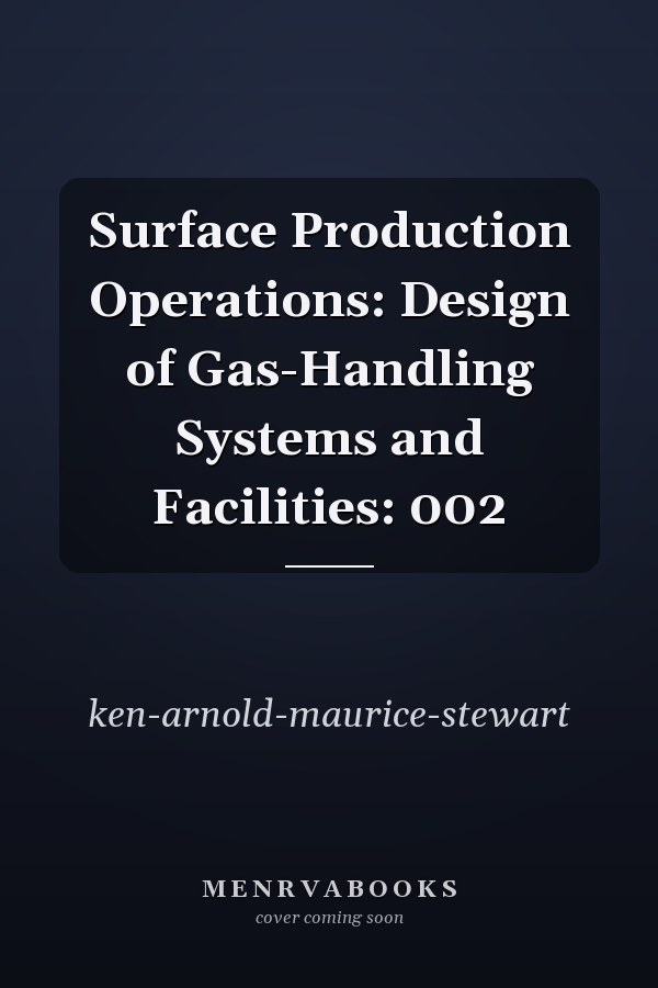 Surface Production Operations: Design of Gas-Handling Systems and Facilities: 002