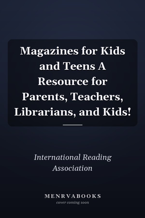 Magazines for Kids and Teens A Resource for Parents, Teachers, Librarians, and Kids!