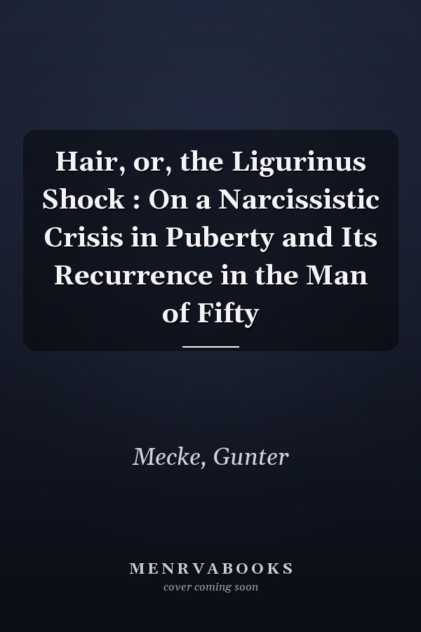 Hair, or, the Ligurinus Shock : On a Narcissistic Crisis in Puberty and Its Recurrence in the Man of Fifty