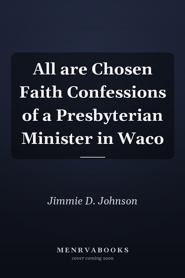 All are Chosen Faith Confessions of a Presbyterian Minister in Waco