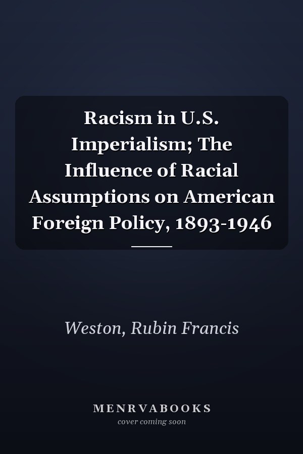 Racism in U.S. Imperialism; The Influence of Racial Assumptions on American Foreign Policy, 1893-1946