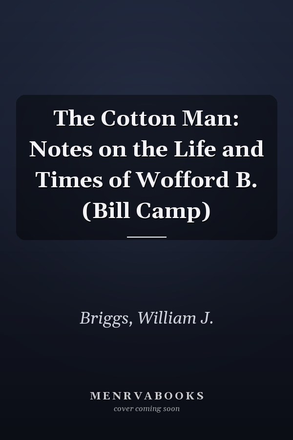 The Cotton Man: Notes on the Life and Times of Wofford B. (Bill Camp)