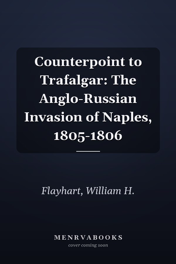 Counterpoint to Trafalgar: The Anglo-Russian Invasion of Naples, 1805-1806