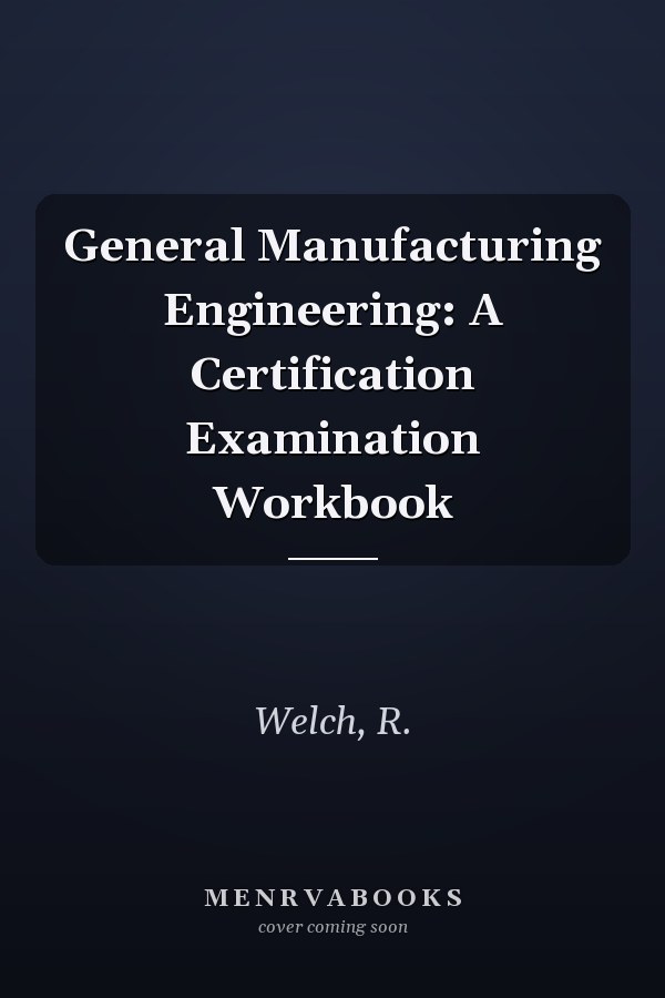 General Manufacturing Engineering: A Certification Examination Workbook