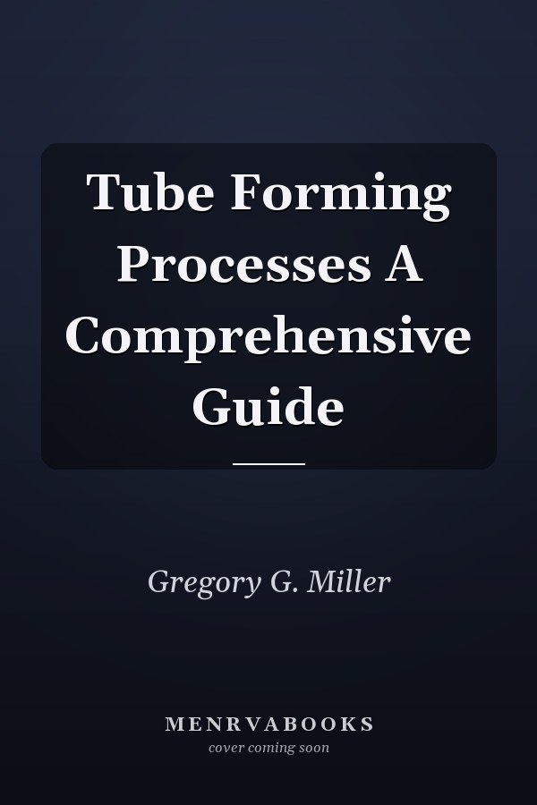 Tube Forming Processes A Comprehensive Guide