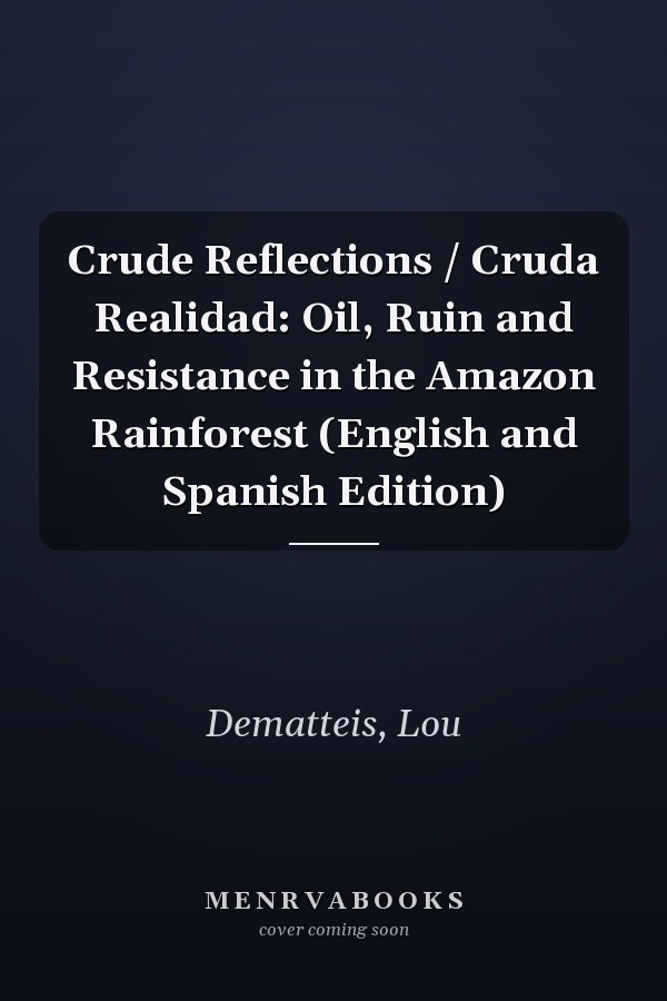 Crude Reflections / Cruda Realidad: Oil, Ruin and Resistance in the Amazon Rainforest (English and Spanish Edition)