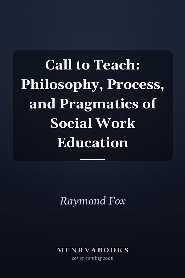 Call to Teach: Philosophy, Process, and Pragmatics of Social Work Education