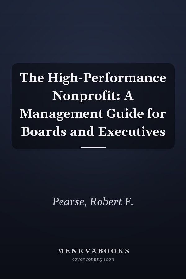 The High-Performance Nonprofit: A Management Guide for Boards and Executives