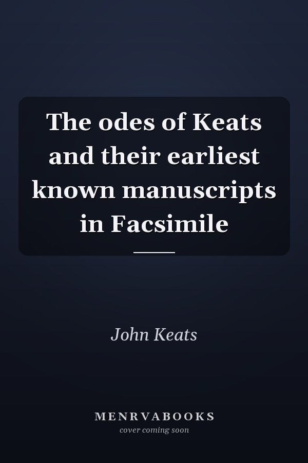 The odes of Keats and their earliest known manuscripts in Facsimile