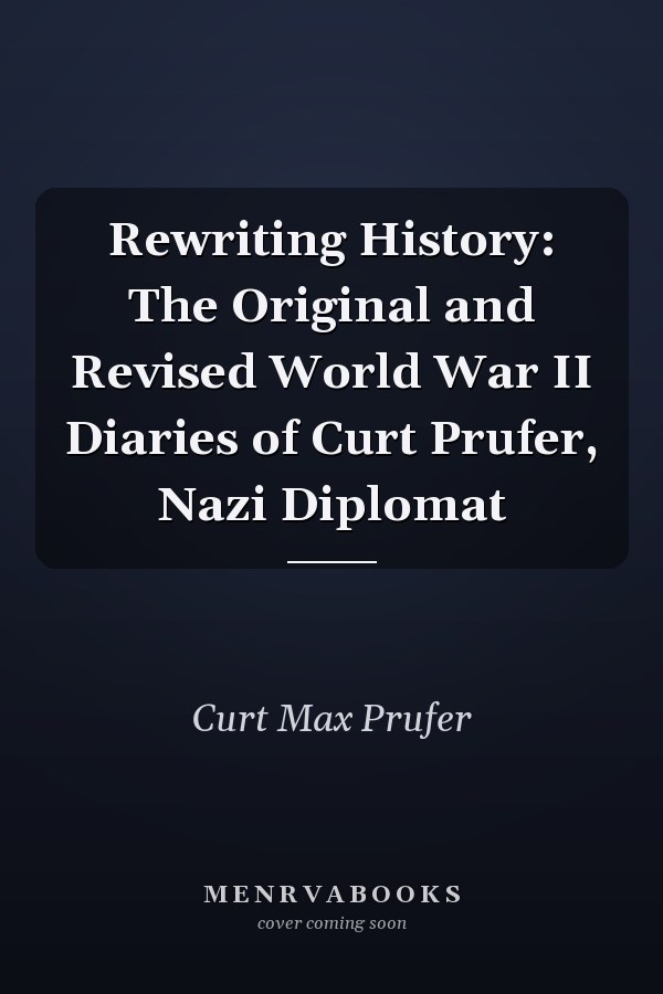 Rewriting History: The Original and Revised World War II Diaries of Curt Prufer, Nazi Diplomat