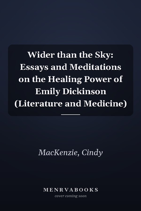 Wider than the Sky: Essays and Meditations on the Healing Power of Emily Dickinson (Literature and Medicine)