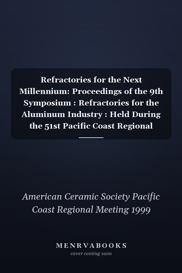 Refractories for the Next Millennium: Proceedings of the 9th Symposium : Refractories for the Aluminum Industry : Held During the 51st Pacific Coast Regional Meeting of the American