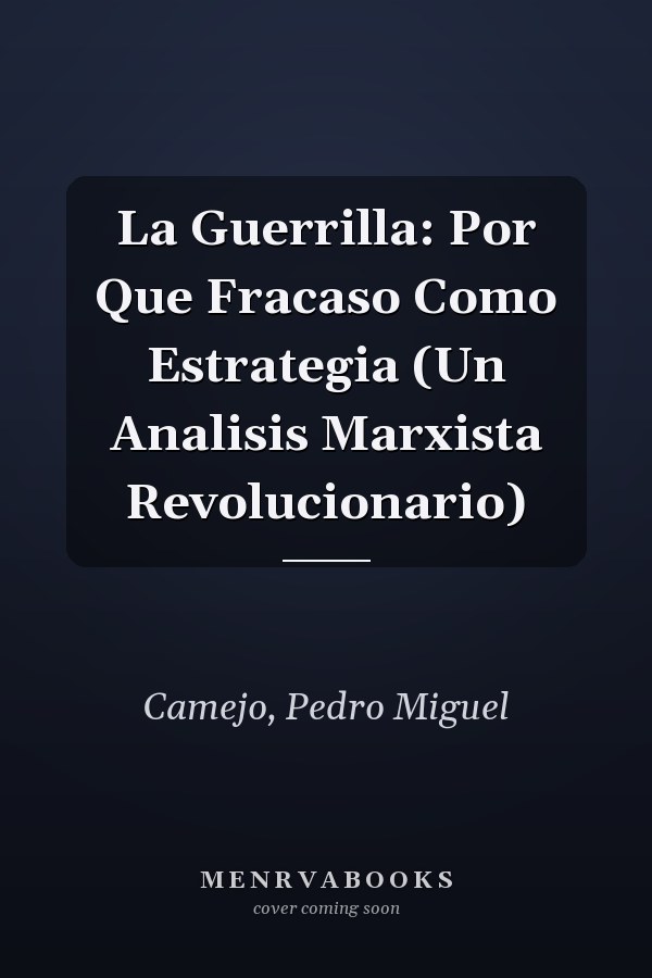 La Guerrilla: Por Que Fracaso Como Estrategia (Un Analisis Marxista Revolucionario)