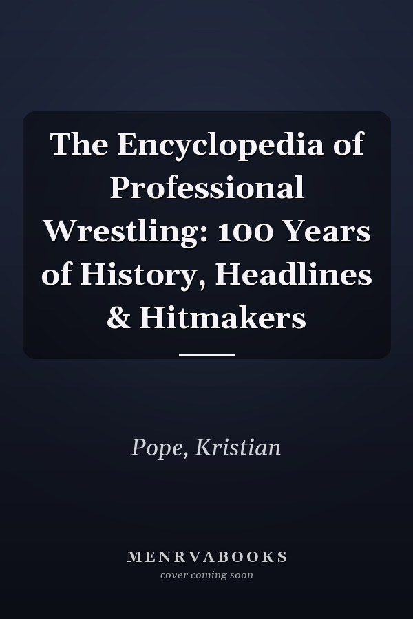 The Encyclopedia of Professional Wrestling: 100 Years of History, Headlines & Hitmakers