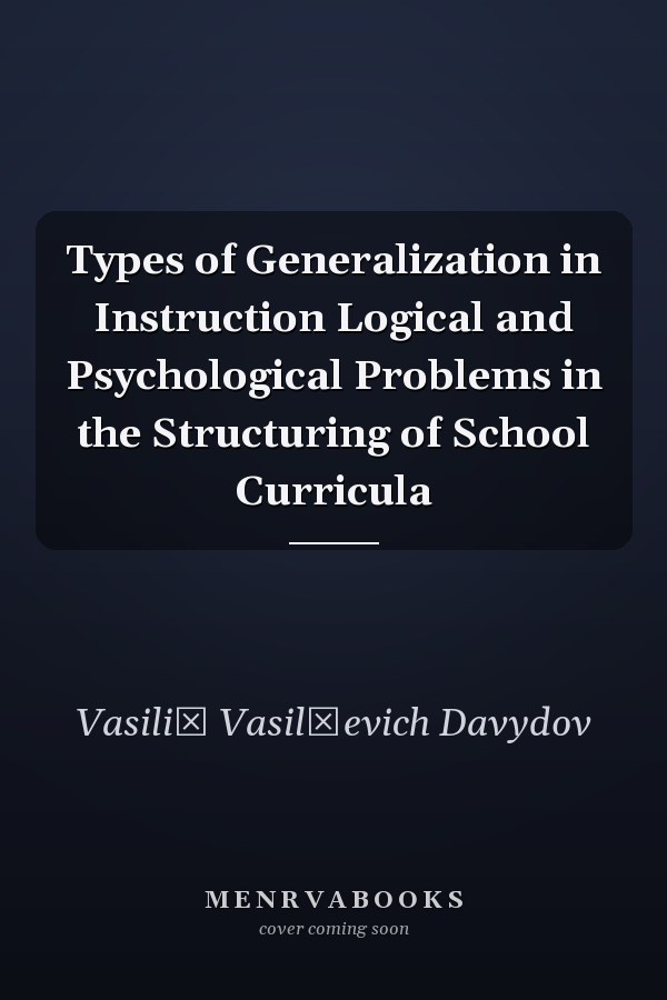 Types of Generalization in Instruction Logical and Psychological Problems in the Structuring of School Curricula