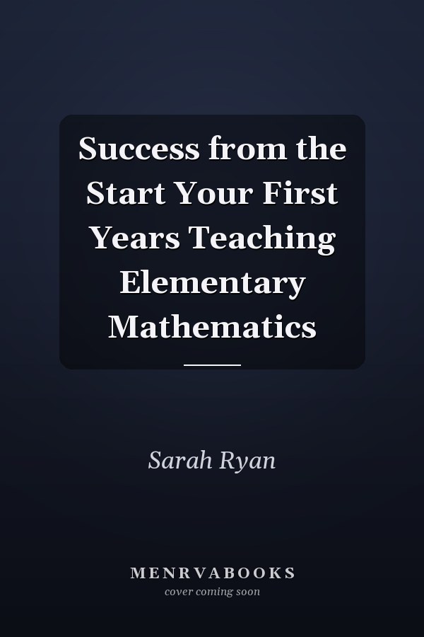 Success from the Start Your First Years Teaching Elementary Mathematics