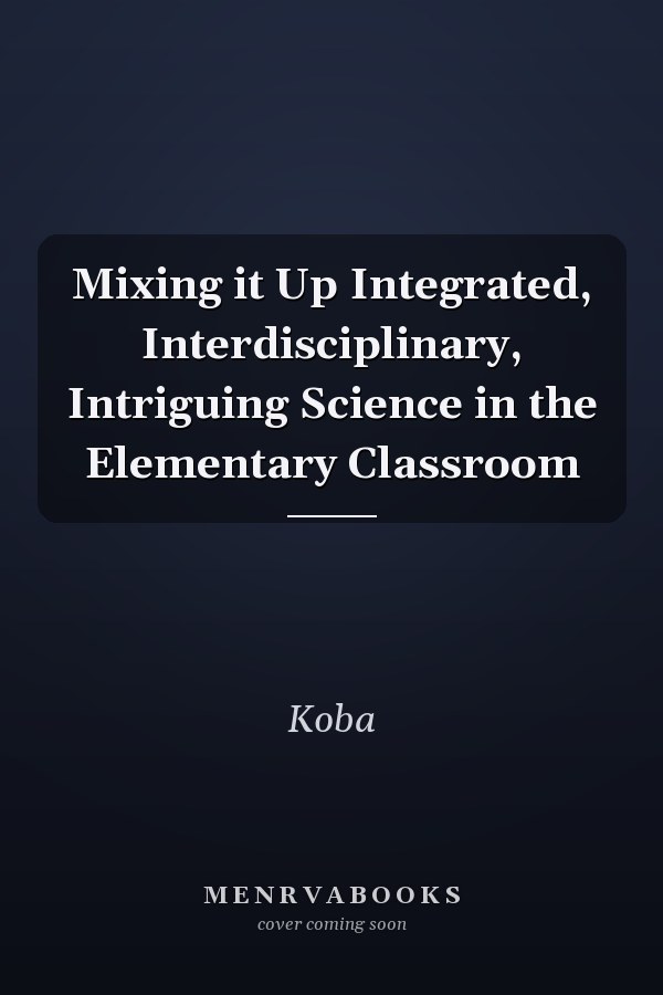 Mixing it Up Integrated, Interdisciplinary, Intriguing Science in the Elementary Classroom