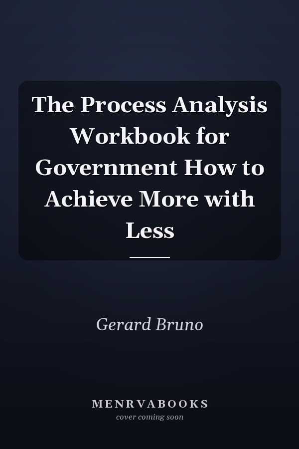 The Process Analysis Workbook for Government How to Achieve More with Less