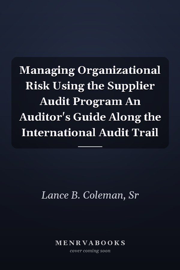 Managing Organizational Risk Using the Supplier Audit Program An Auditor's Guide Along the International Audit Trail