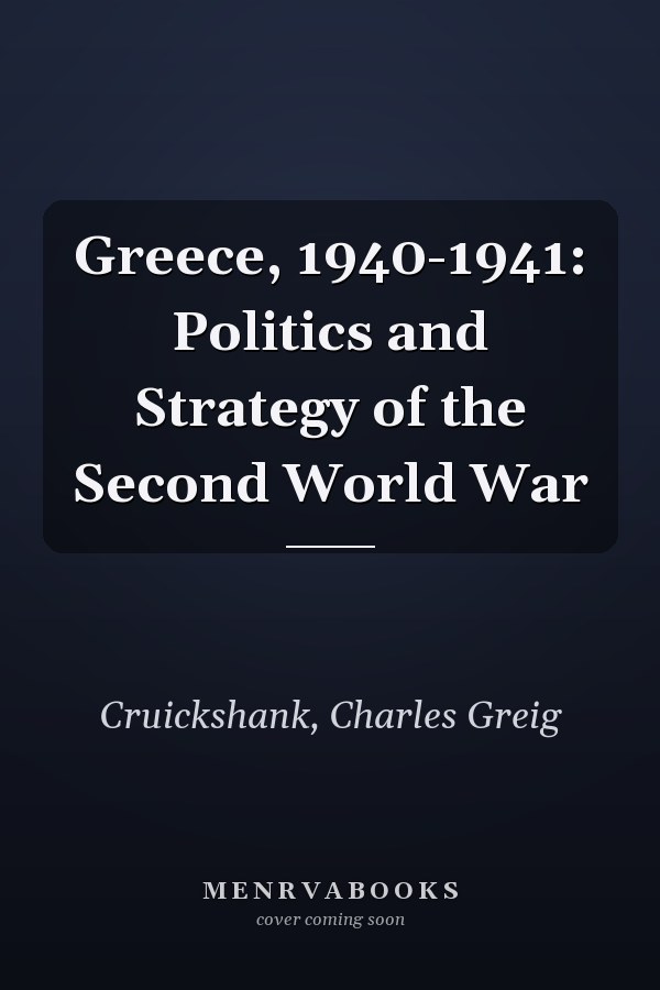 Greece, 1940-1941: Politics and Strategy of the Second World War