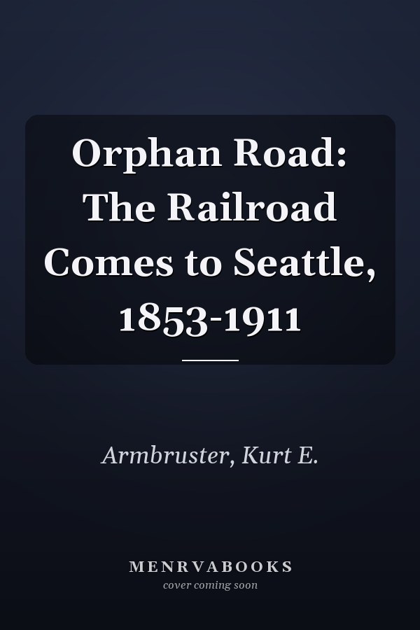 Orphan Road: The Railroad Comes to Seattle, 1853-1911
