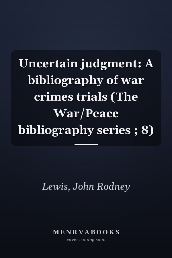 Uncertain judgment: A bibliography of war crimes trials (The War/Peace bibliography series ; 8)