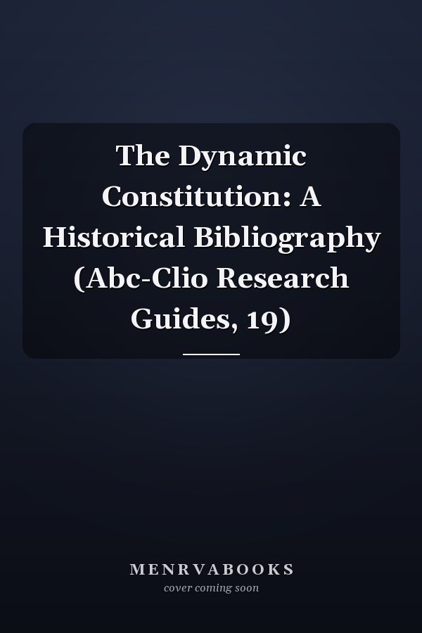 The Dynamic Constitution: A Historical Bibliography (Abc-Clio Research Guides, 19)