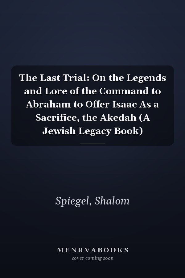 The Last Trial: On the Legends and Lore of the Command to Abraham to Offer Isaac As a Sacrifice, the Akedah (A Jewish Legacy Book)