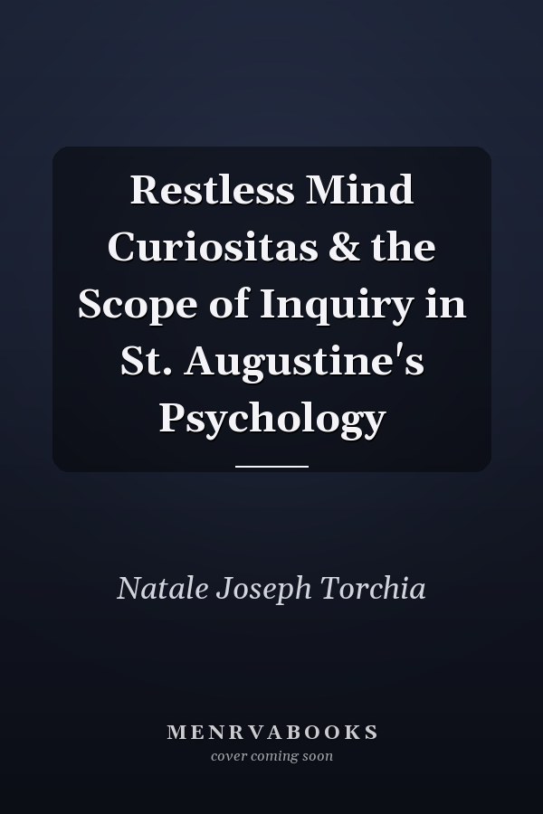 Restless Mind Curiositas & the Scope of Inquiry in St. Augustine's Psychology