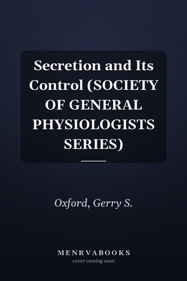 Secretion and Its Control (SOCIETY OF GENERAL PHYSIOLOGISTS SERIES)