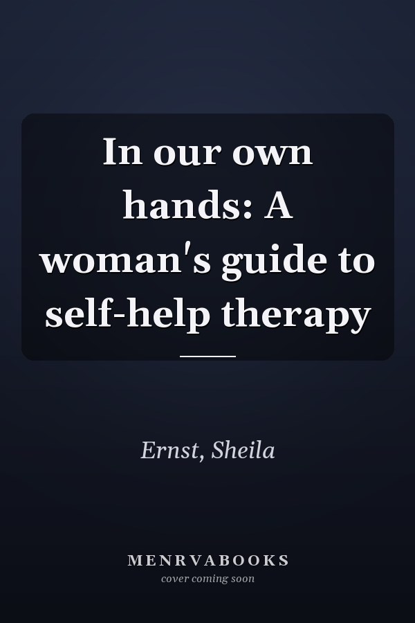 In our own hands: A woman's guide to self-help therapy