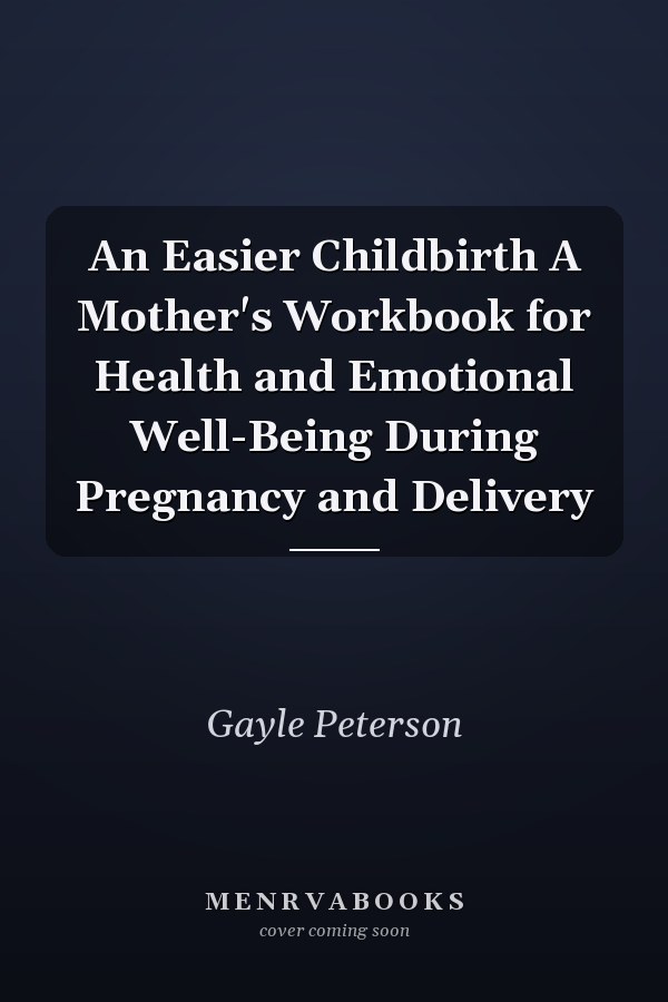 An Easier Childbirth A Mother's Workbook for Health and Emotional Well-Being During Pregnancy and Delivery