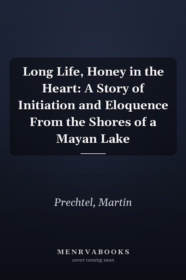 Long Life, Honey in the Heart: A Story of Initiation and Eloquence From the Shores of a Mayan Lake
