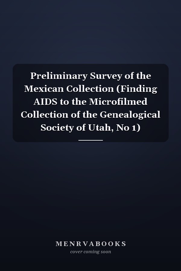Preliminary Survey of the Mexican Collection (Finding AIDS to the Microfilmed Collection of the Genealogical Society of Utah, No 1)