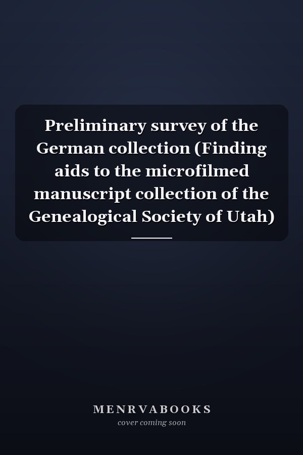 Preliminary survey of the German collection (Finding aids to the microfilmed manuscript collection of the Genealogical Society of Utah)
