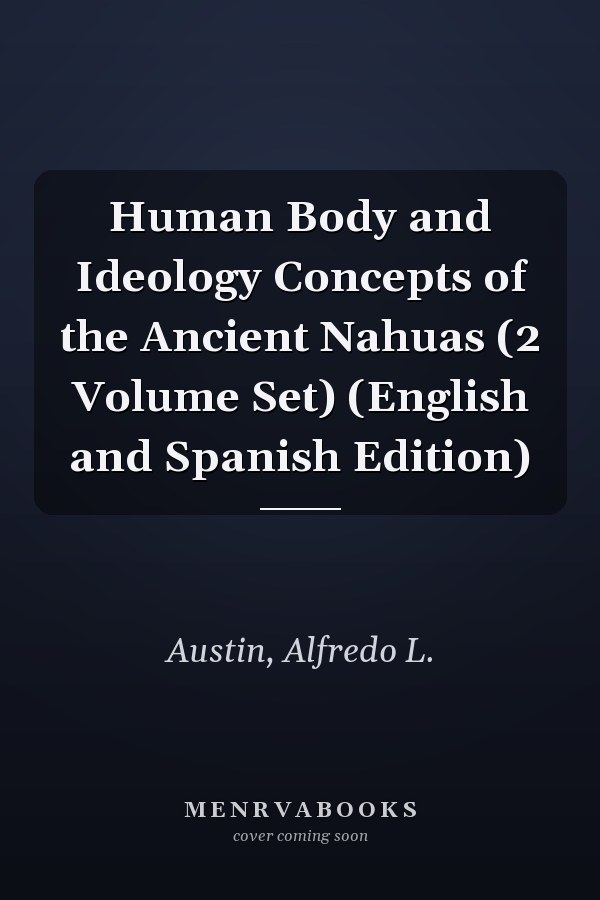 Human Body and Ideology Concepts of the Ancient Nahuas (2 Volume Set) (English and Spanish Edition)
