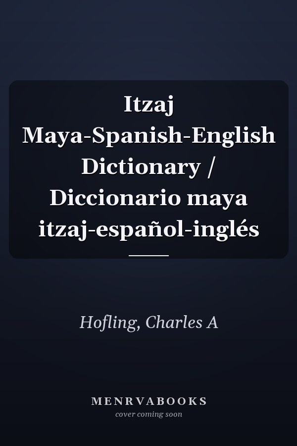 Itzaj Maya-Spanish-English Dictionary / Diccionario maya itzaj-español-inglés