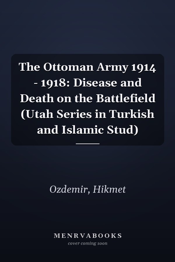 The Ottoman Army 1914 - 1918: Disease and Death on the Battlefield (Utah Series in Turkish and Islamic Stud)