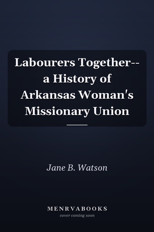 Labourers Together-- a History of Arkansas Woman's Missionary Union