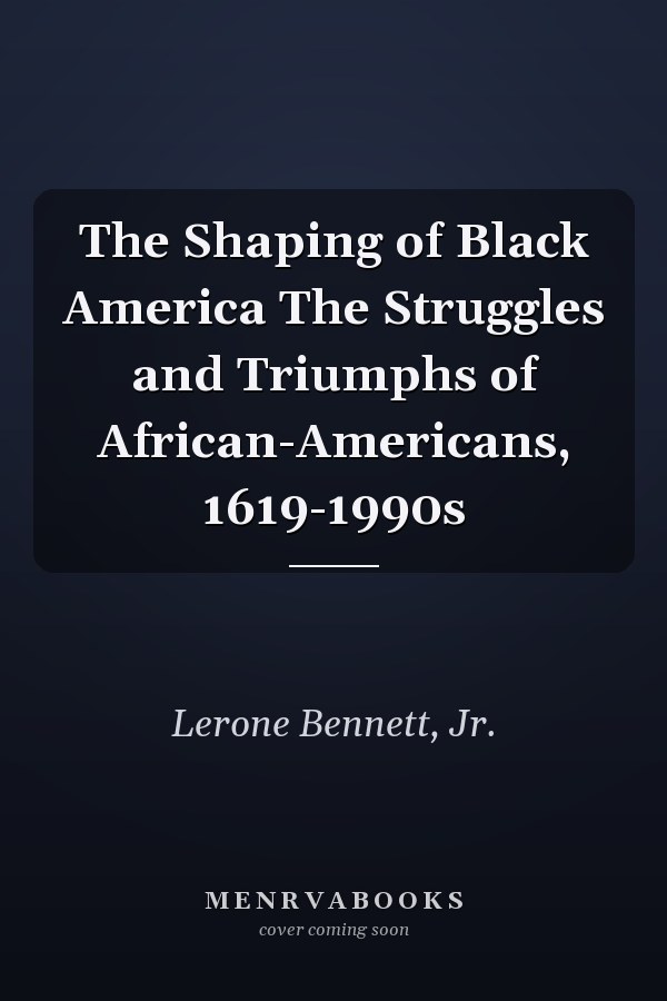 The Shaping of Black America The Struggles and Triumphs of African-Americans, 1619-1990s