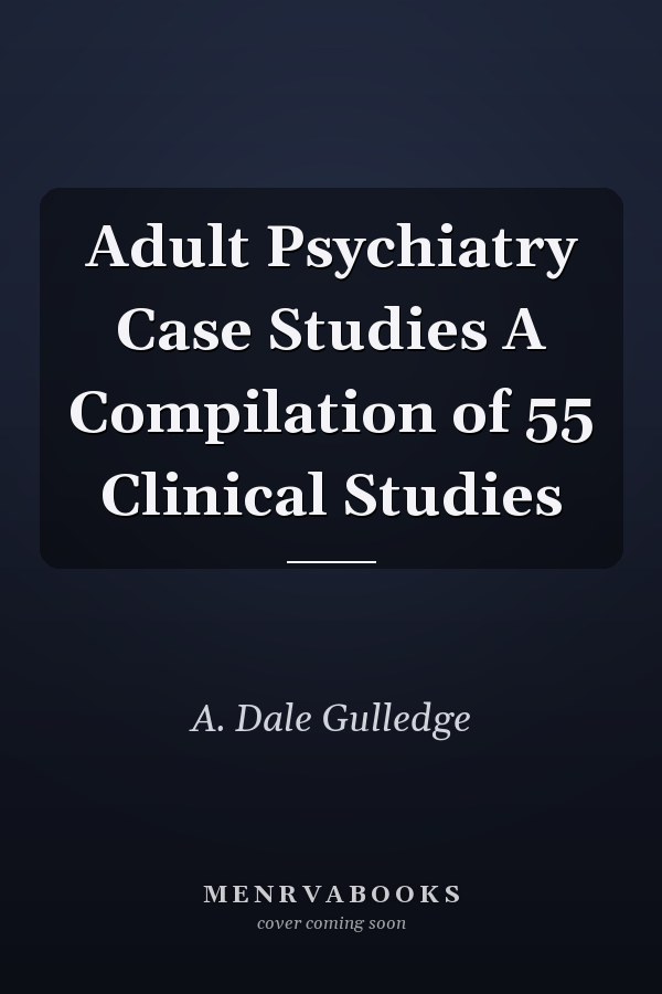 Adult Psychiatry Case Studies A Compilation of 55 Clinical Studies