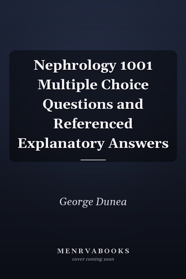 Nephrology 1001 Multiple Choice Questions and Referenced Explanatory Answers
